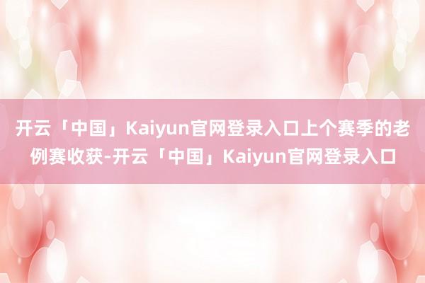 开云「中国」Kaiyun官网登录入口上个赛季的老例赛收获-开云「中国」Kaiyun官网登录入口