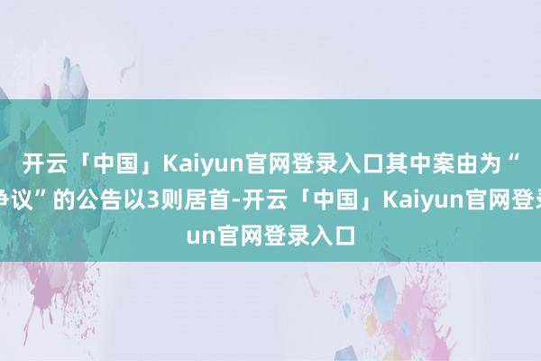 开云「中国」Kaiyun官网登录入口其中案由为“劳动争议”的公告以3则居首-开云「中国」Kaiyun官网登录入口