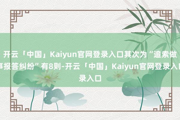 开云「中国」Kaiyun官网登录入口其次为“追索做事报答纠纷”有8则-开云「中国」Kaiyun官网登录入口