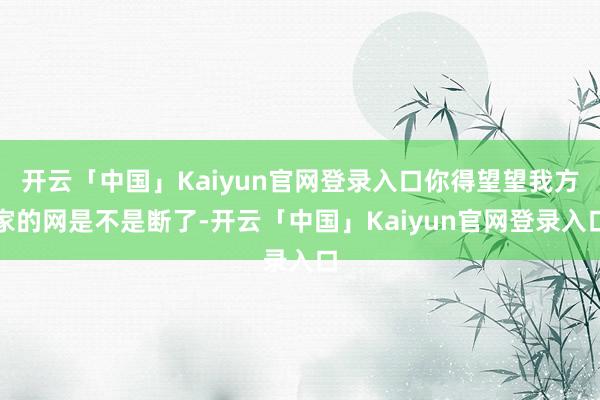开云「中国」Kaiyun官网登录入口你得望望我方家的网是不是断了-开云「中国」Kaiyun官网登录入口