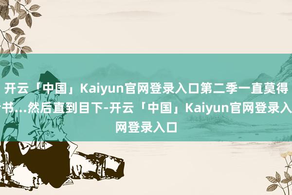 开云「中国」Kaiyun官网登录入口第二季一直莫得音书...然后直到目下-开云「中国」Kaiyun官网登录入口