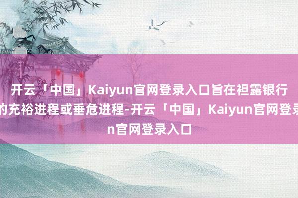 开云「中国」Kaiyun官网登录入口旨在袒露银行储备的充裕进程或垂危进程-开云「中国」Kaiyun官网登录入口