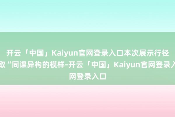 开云「中国」Kaiyun官网登录入口本次展示行径汲取“同课异构的模样-开云「中国」Kaiyun官网登录入口