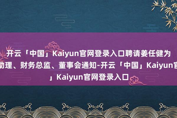 开云「中国」Kaiyun官网登录入口聘请姜任健为公司总司理助理、财务总监、董事会通知-开云「中国」Kaiyun官网登录入口