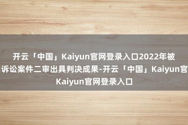 开云「中国」Kaiyun官网登录入口2022年被告状的常州诉讼案件二审出具判决成果-开云「中国」Kaiyun官网登录入口