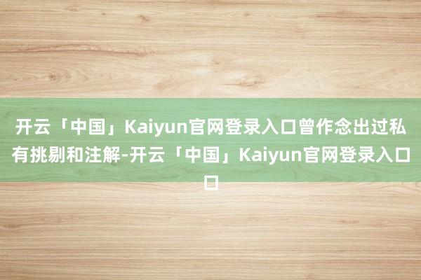 开云「中国」Kaiyun官网登录入口曾作念出过私有挑剔和注解-开云「中国」Kaiyun官网登录入口