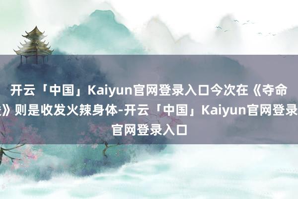 开云「中国」Kaiyun官网登录入口今次在《夺命教唆》则是收发火辣身体-开云「中国」Kaiyun官网登录入口