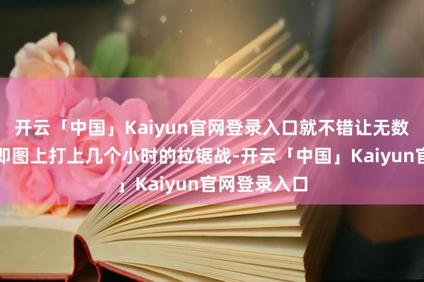 开云「中国」Kaiyun官网登录入口就不错让无数玩家在中速即图上打上几个小时的拉锯战-开云「中国」Kaiyun官网登录入口