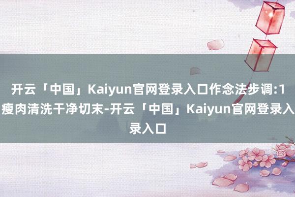 开云「中国」Kaiyun官网登录入口作念法步调:1、瘦肉清洗干净切末-开云「中国」Kaiyun官网登录入口