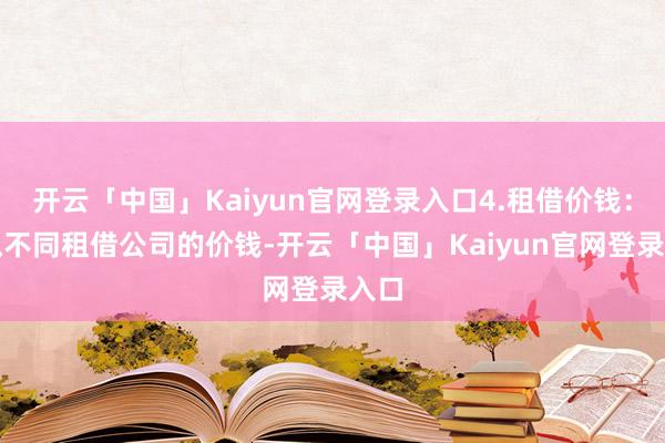 开云「中国」Kaiyun官网登录入口4.租借价钱：比拟不同租借公司的价钱-开云「中国」Kaiyun官网登录入口