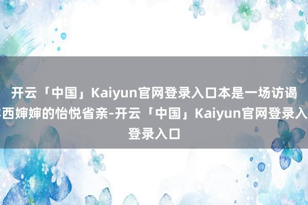 开云「中国」Kaiyun官网登录入口本是一场访谒露西婶婶的怡悦省亲-开云「中国」Kaiyun官网登录入口