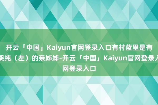 开云「中国」Kaiyun官网登录入口有村蓝里是有村架纯（左）的亲姊姊-开云「中国」Kaiyun官网登录入口