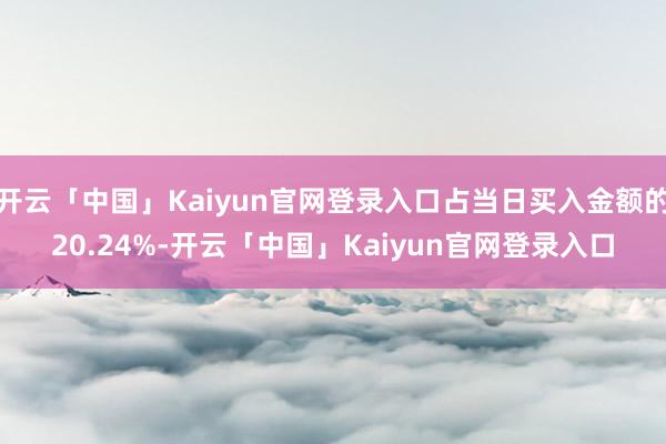 开云「中国」Kaiyun官网登录入口占当日买入金额的20.24%-开云「中国」Kaiyun官网登录入口