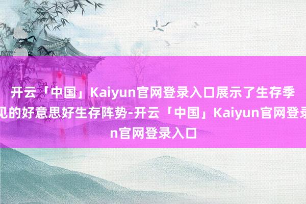 开云「中国」Kaiyun官网登录入口展示了生存季所主见的好意思好生存阵势-开云「中国」Kaiyun官网登录入口