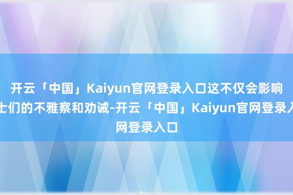 开云「中国」Kaiyun官网登录入口这不仅会影响战士们的不雅察和劝诫-开云「中国」Kaiyun官网登录入口