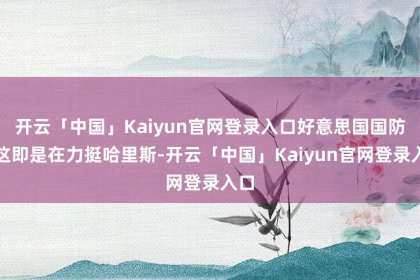 开云「中国」Kaiyun官网登录入口好意思国国防部这即是在力挺哈里斯-开云「中国」Kaiyun官网登录入口
