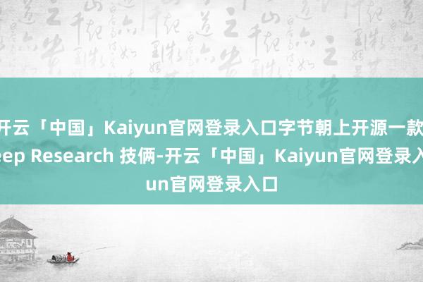 开云「中国」Kaiyun官网登录入口字节朝上开源一款 Deep Research 技俩-开云「中国」Kaiyun官网登录入口