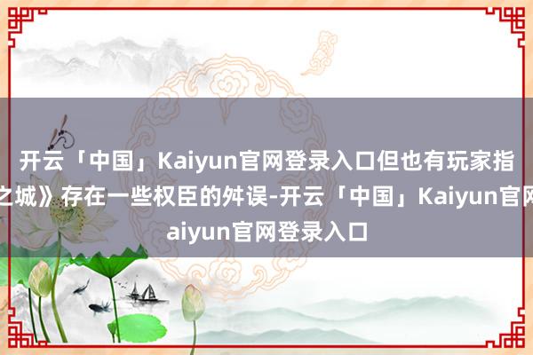 开云「中国」Kaiyun官网登录入口但也有玩家指出《群狼之城》存在一些权臣的舛误-开云「中国」Kaiyun官网登录入口