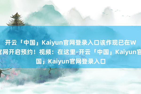 开云「中国」Kaiyun官网登录入口该作现已在WeGame和官网开启预约！视频：在这里-开云「中国」Kaiyun官网登录入口