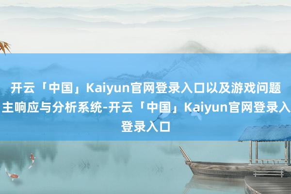 开云「中国」Kaiyun官网登录入口以及游戏问题自主响应与分析系统-开云「中国」Kaiyun官网登录入口