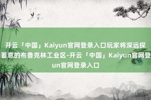 开云「中国」Kaiyun官网登录入口玩家将深远探索从头蓄意的布鲁克林工业区-开云「中国」Kaiyun官网登录入口