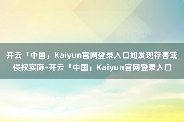 开云「中国」Kaiyun官网登录入口如发现存害或侵权实际-开云「中国」Kaiyun官网登录入口