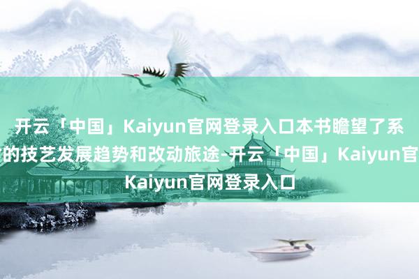 开云「中国」Kaiyun官网登录入口本书瞻望了系数行业往时的技艺发展趋势和改动旅途-开云「中国」Kaiyun官网登录入口