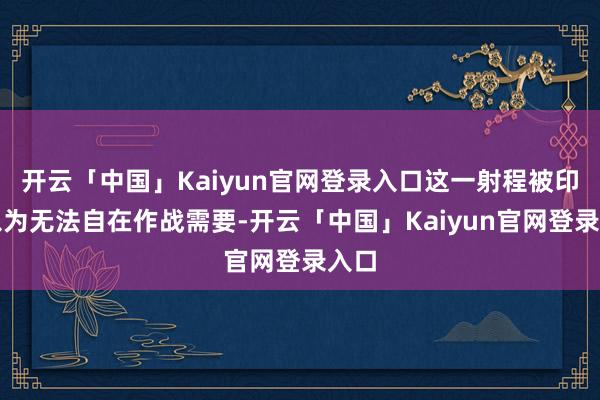 开云「中国」Kaiyun官网登录入口这一射程被印军以为无法自在作战需要-开云「中国」Kaiyun官网登录入口