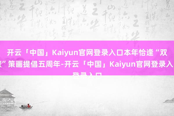 开云「中国」Kaiyun官网登录入口本年恰逢“双碳”策画提倡五周年-开云「中国」Kaiyun官网登录入口