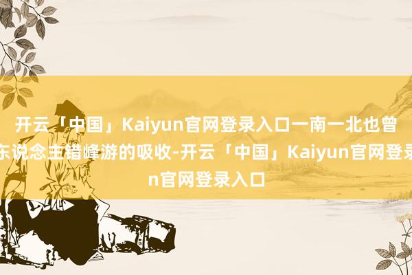 开云「中国」Kaiyun官网登录入口一南一北也曾不少东说念主错峰游的吸收-开云「中国」Kaiyun官网登录入口