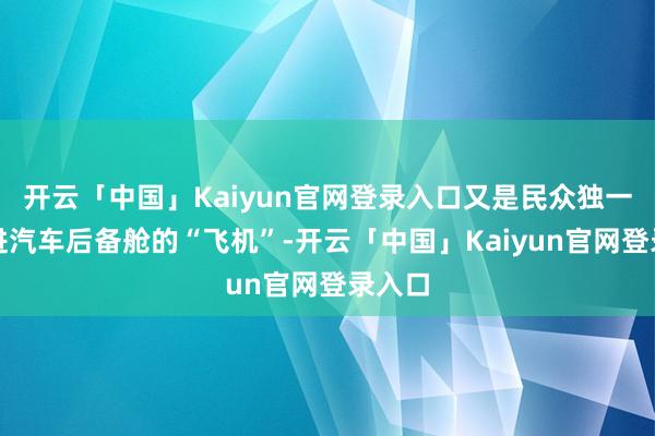 开云「中国」Kaiyun官网登录入口又是民众独一能塞进汽车后备舱的“飞机”-开云「中国」Kaiyun官网登录入口