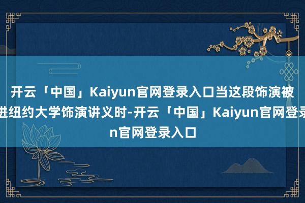 开云「中国」Kaiyun官网登录入口当这段饰演被收录进纽约大学饰演讲义时-开云「中国」Kaiyun官网登录入口