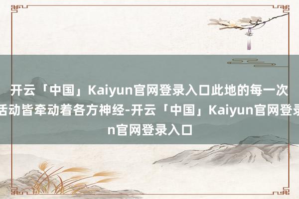 开云「中国」Kaiyun官网登录入口此地的每一次军事活动皆牵动着各方神经-开云「中国」Kaiyun官网登录入口
