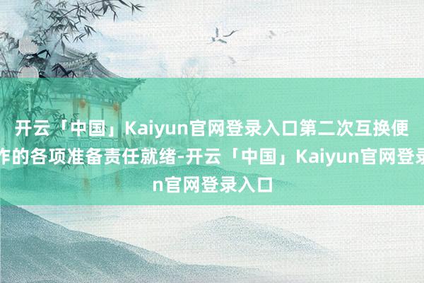 开云「中国」Kaiyun官网登录入口第二次互换便利操作的各项准备责任就绪-开云「中国」Kaiyun官网登录入口