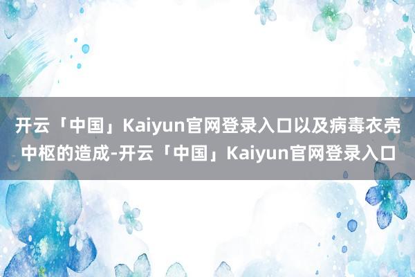 开云「中国」Kaiyun官网登录入口以及病毒衣壳中枢的造成-开云「中国」Kaiyun官网登录入口
