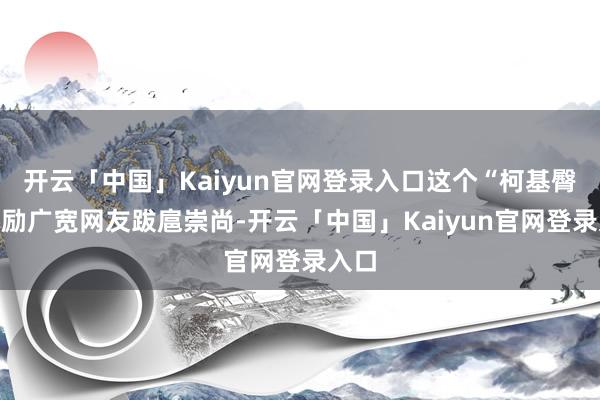 开云「中国」Kaiyun官网登录入口这个“柯基臀”激励广宽网友跋扈崇尚-开云「中国」Kaiyun官网登录入口