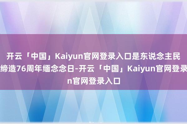 开云「中国」Kaiyun官网登录入口是东说念主民舟师缔造76周年缅念念日-开云「中国」Kaiyun官网登录入口