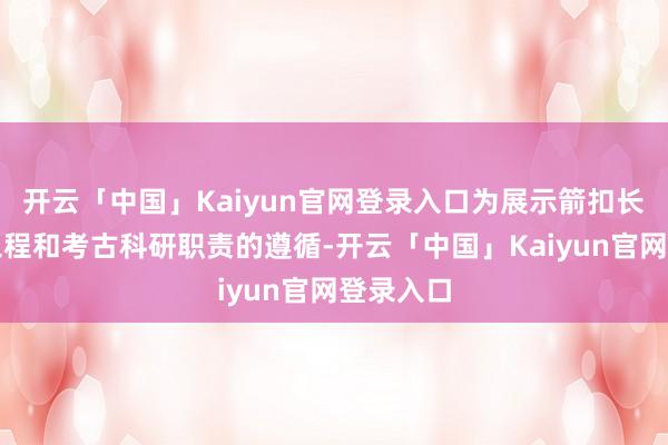 开云「中国」Kaiyun官网登录入口为展示箭扣长城修缮工程和考古科研职责的遵循-开云「中国」Kaiyun官网登录入口