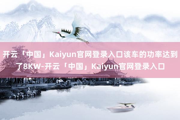 开云「中国」Kaiyun官网登录入口该车的功率达到了8KW-开云「中国」Kaiyun官网登录入口