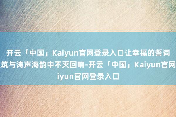 开云「中国」Kaiyun官网登录入口让幸福的誓词在百年建筑与涛声海韵中不灭回响-开云「中国」Kaiyun官网登录入口