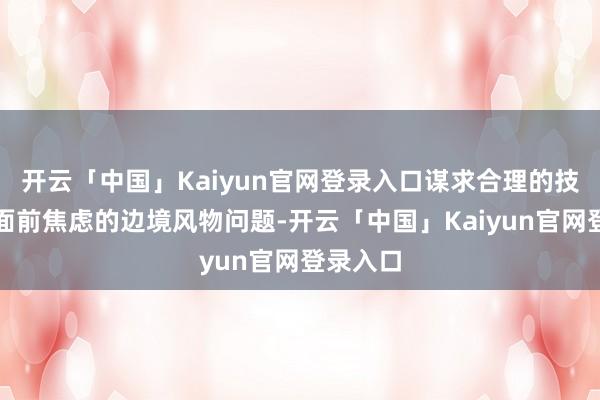 开云「中国」Kaiyun官网登录入口谋求合理的技术惩处面前焦虑的边境风物问题-开云「中国」Kaiyun官网登录入口