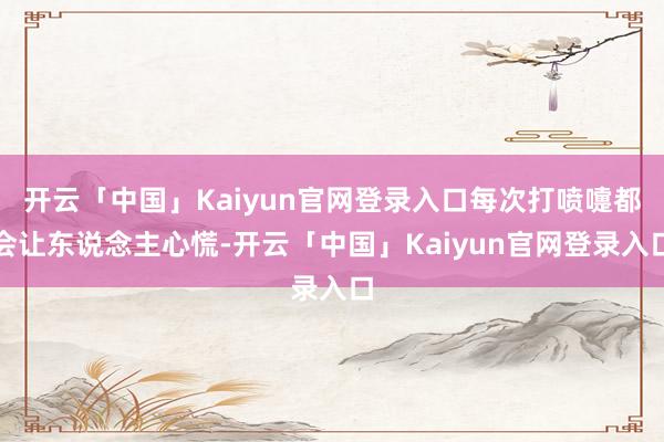 开云「中国」Kaiyun官网登录入口每次打喷嚏都会让东说念主心慌-开云「中国」Kaiyun官网登录入口
