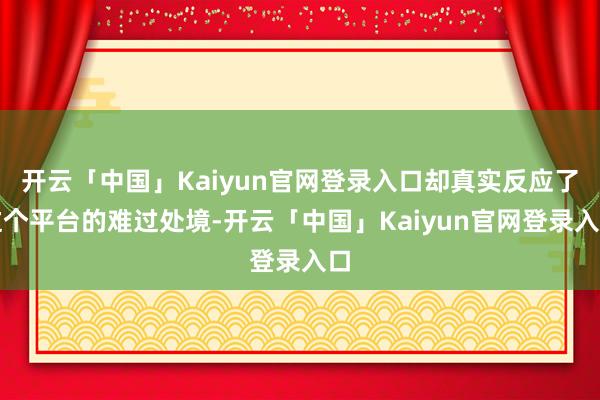 开云「中国」Kaiyun官网登录入口却真实反应了这个平台的难过处境-开云「中国」Kaiyun官网登录入口