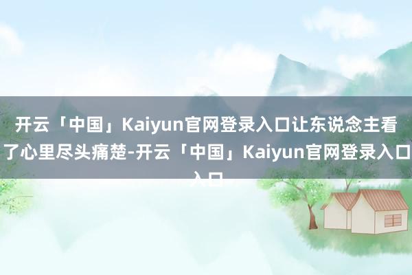 开云「中国」Kaiyun官网登录入口让东说念主看了心里尽头痛楚-开云「中国」Kaiyun官网登录入口
