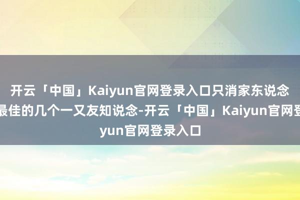 开云「中国」Kaiyun官网登录入口只消家东说念主以及最佳的几个一又友知说念-开云「中国」Kaiyun官网登录入口