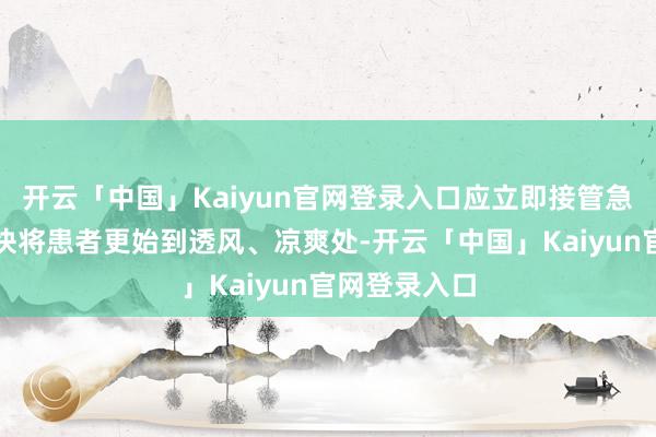 开云「中国」Kaiyun官网登录入口应立即接管急救步调：赶快将患者更始到透风、凉爽处-开云「中国」Kaiyun官网登录入口