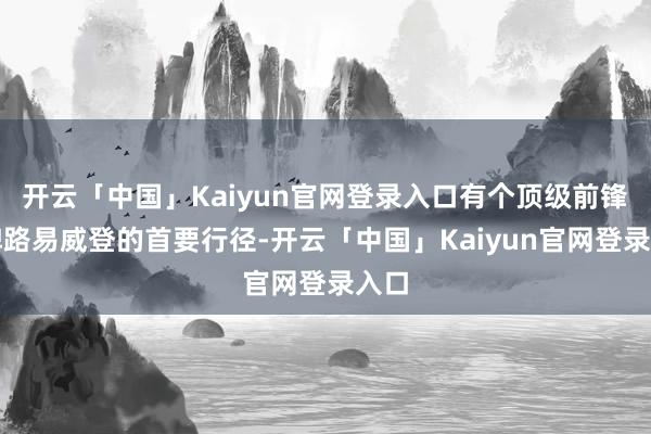 开云「中国」Kaiyun官网登录入口有个顶级前锋品牌路易威登的首要行径-开云「中国」Kaiyun官网登录入口