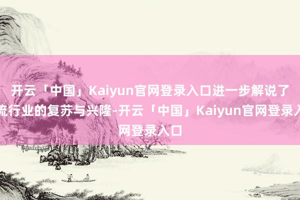 开云「中国」Kaiyun官网登录入口进一步解说了物流行业的复苏与兴隆-开云「中国」Kaiyun官网登录入口