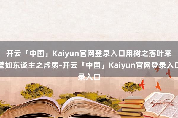 开云「中国」Kaiyun官网登录入口用树之落叶来譬如东谈主之虚弱-开云「中国」Kaiyun官网登录入口