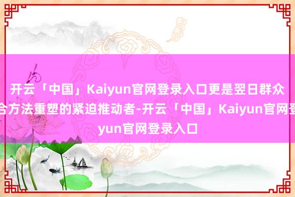 开云「中国」Kaiyun官网登录入口更是翌日群众汽车配合方法重塑的紧迫推动者-开云「中国」Kaiyun官网登录入口